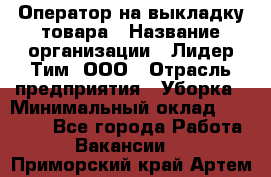 Оператор на выкладку товара › Название организации ­ Лидер Тим, ООО › Отрасль предприятия ­ Уборка › Минимальный оклад ­ 28 000 - Все города Работа » Вакансии   . Приморский край,Артем г.